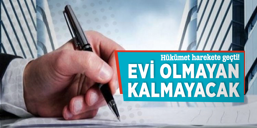 Hükümet düğmeye bastı! Evi olmayan kalmayacak