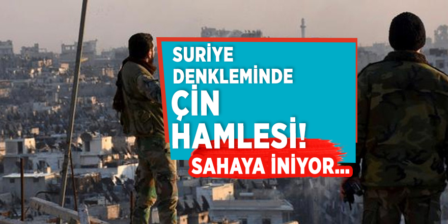 Suriye denkleminde Çin hamlesi! Sahaya iniyor…