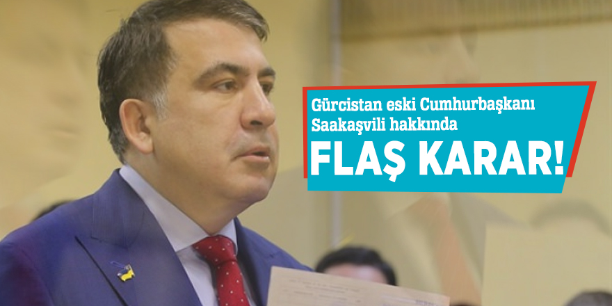 Gürcistan eski Cumhurbaşkanı Saakaşvili hakkında flaş karar!