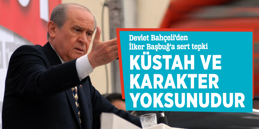 Devlet Bahçeli'den İlker Başbuğ'a sert tepki: Küstah ve karakter yoksunudur