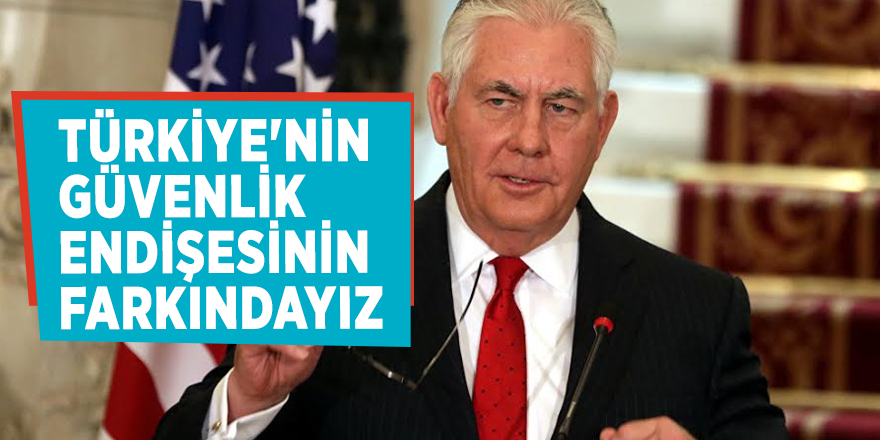 ABD Dışişleri Bakanı Tillerson: 'Türkiye'nin güvenlik endişesinin farkındayız'