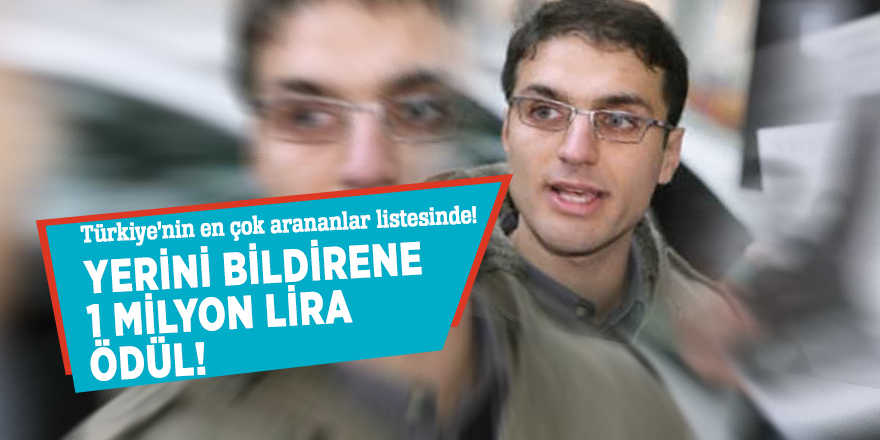Türkiye’nin en çok arananlar listesinde! Yerini bildirene 1 milyon lira ödül