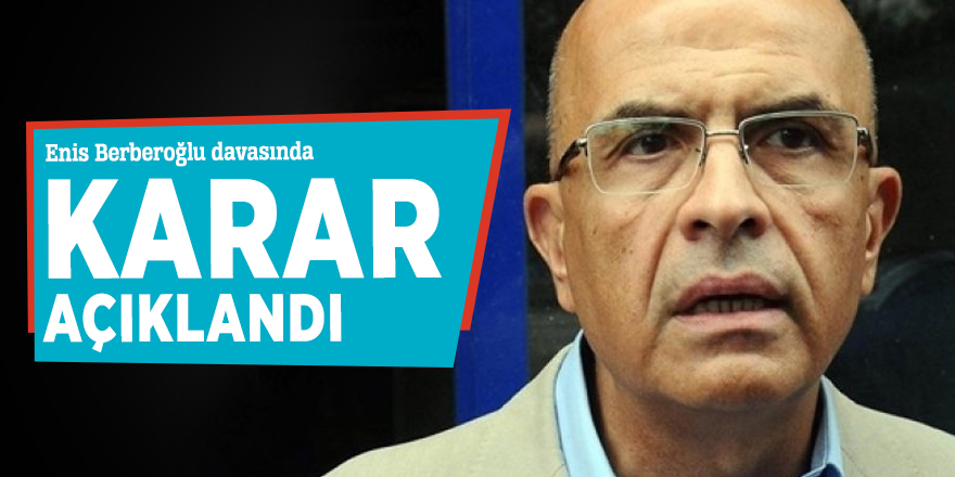 Enis Berberoğlu davasında karar açıklandı