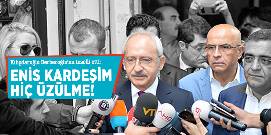 Kılıçdaroğlu Berberoğlu'nu teselli etti: Enis kardeşim hiç üzülme!