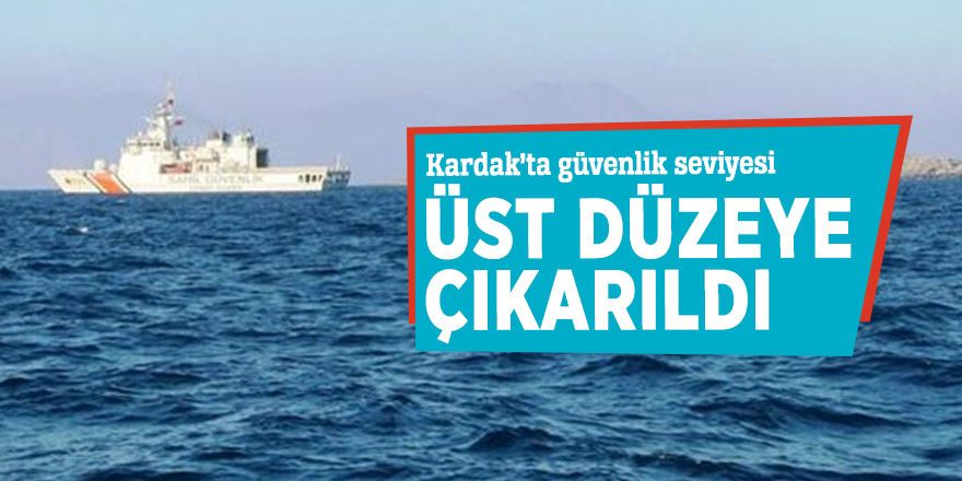 Kardak’ta güvenlik seviyesi üst düzeye çıkarıldı