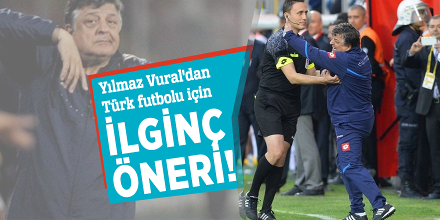 Yılmaz Vural'dan Türk futbolu için ilginç öneri!