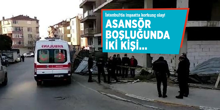 İstanbul'da inşaatta korkunç olay! Asansör boşluğunda iki kişi...