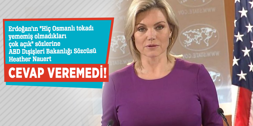 "Osmanlı tokadı" sorusuna ABD Dışişleri Bakanlığı Sözcüsü Nauert cevap veremedi!
