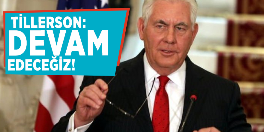 Tillerson: Devam edeceğiz!