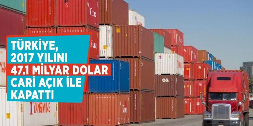 Türkiye, 2017 yılını 47.1 milyar dolar cari açık ile kapattı