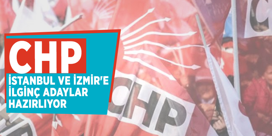 CHP, İstanbul ve İzmir'e ilginç adaylar hazırlıyor