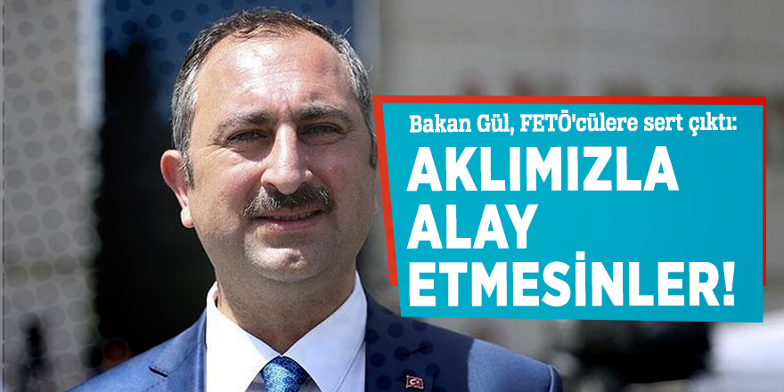 Bakan Gül, FETÖ'cülere sert çıktı: Aklımızla alay etmesinler!
