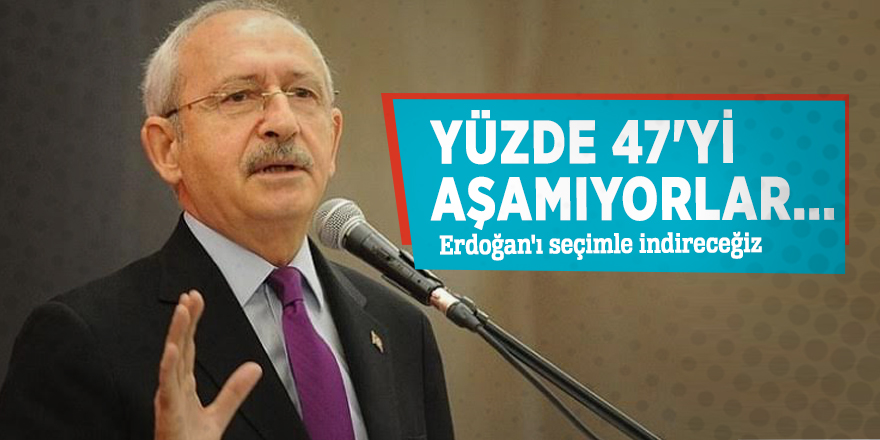 Kılıçdaroğlu: Yüzde 47'yi aşamıyorlar... Erdoğan'ı seçimle indireceğiz