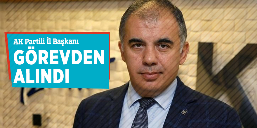 AK Partili İl Başkanı görevden alındı