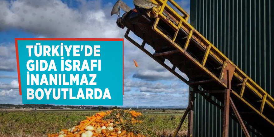 Türkiye'de gıda israfı inanılmaz boyutlarda