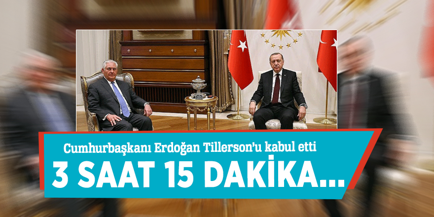 Erdoğan Tillerson’u kabul etti