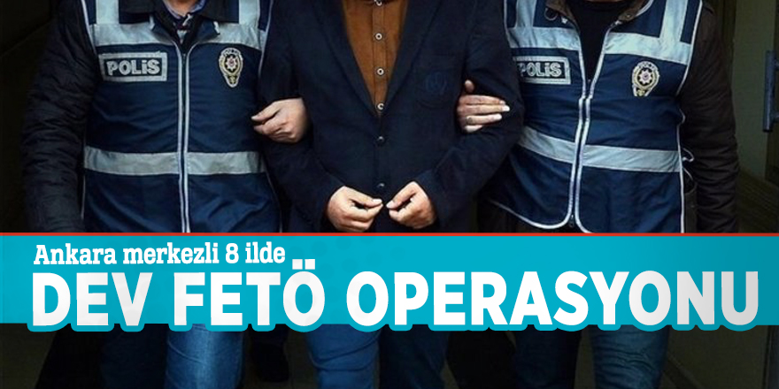 Ankara merkezli 8 ilde dev FETÖ operasyonu!