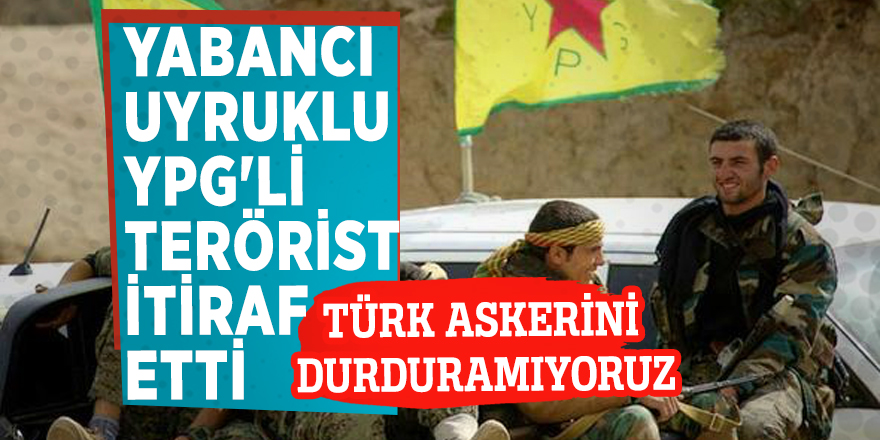 Yabancı uyruklu YPG'li terörist itiraf etti: Türk askerini durduramıyoruz