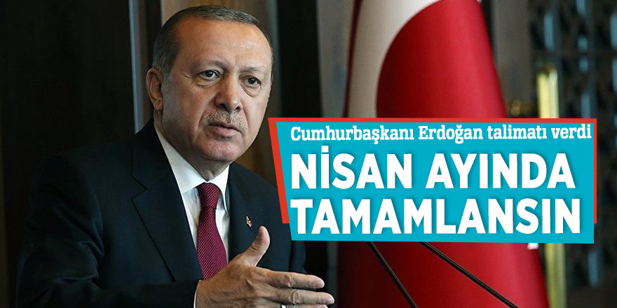Cumhurbaşkanı Erdoğan talimatı verdi: Nisan ayında tamamlansın