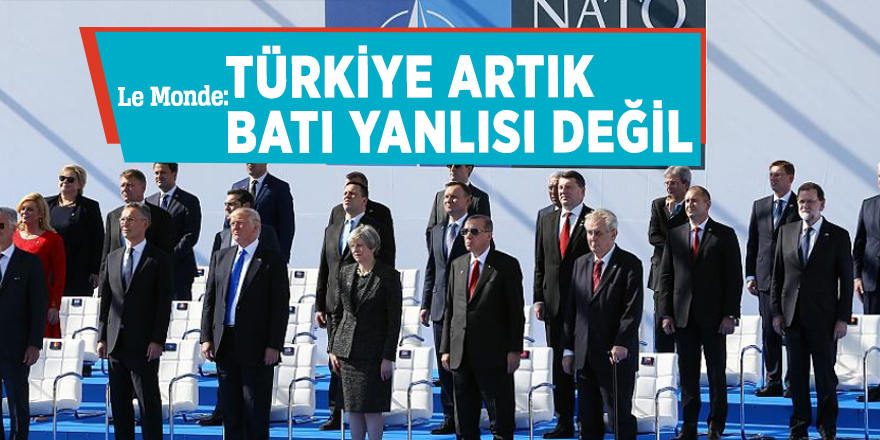 Le Monde: Türkiye artık Batı yanlısı değil