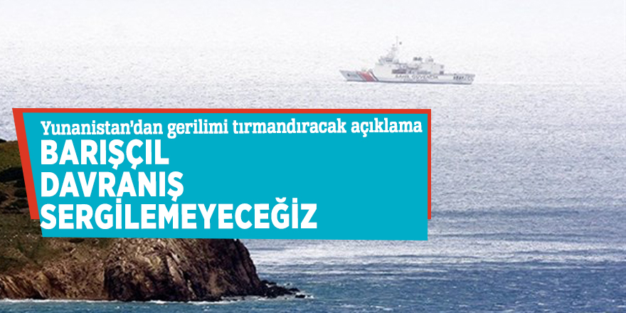 Yunanistan Dışişleri Bakanı: Barışçıl davranış sergilemeyeceğiz