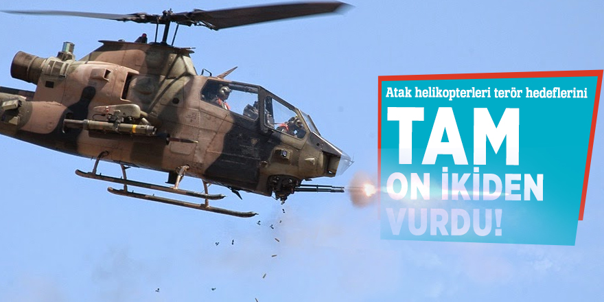 Atak helikopterleri terör hedeflerini tam on ikiden vurdu!