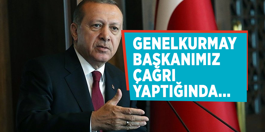 Cumhurbaşkanı Erdoğan: Genelkurmay Başkanımız çağrı yaptığında...