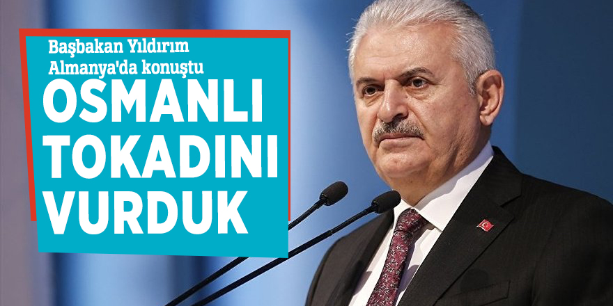 Başbakan Yıldırım Almanya'da konuştu: Osmanlı tokadını vurduk