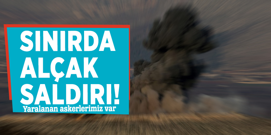 Sınırda alçak saldırı! Yaralılar var