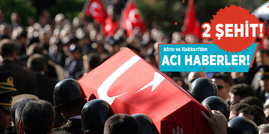 Afrin ve Hakkari'den acı haberler! 2 şehit...
