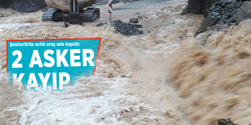 Şanlıurfa'da zırhlı araç sele kapıldı: 2 asker kayıp