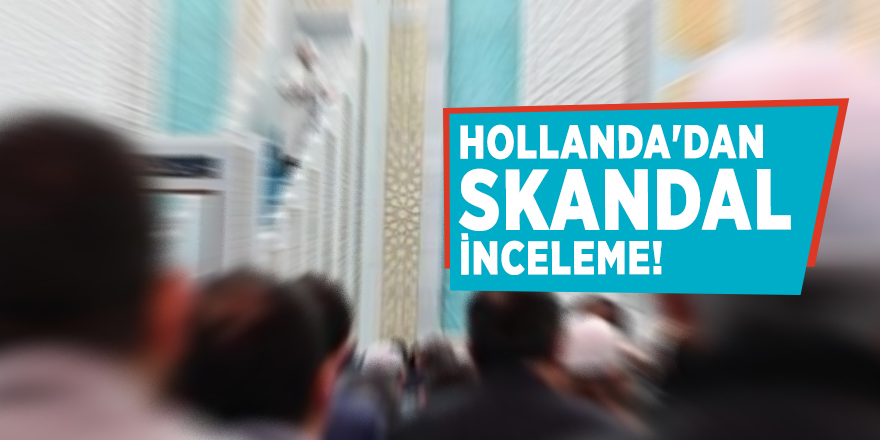 Hollanda'dan skandal inceleme!