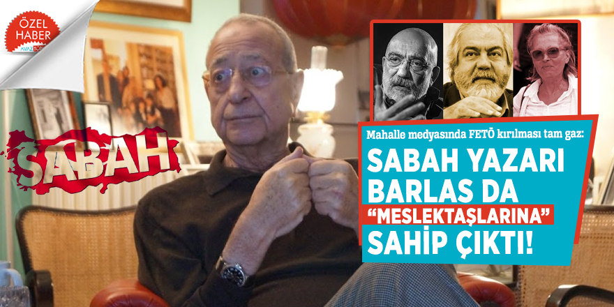 Mahalle medyasında FETÖ kırılması tam gaz: Sabah Yazarı Barlas da “meslektaşlarına” sahip çıktı!