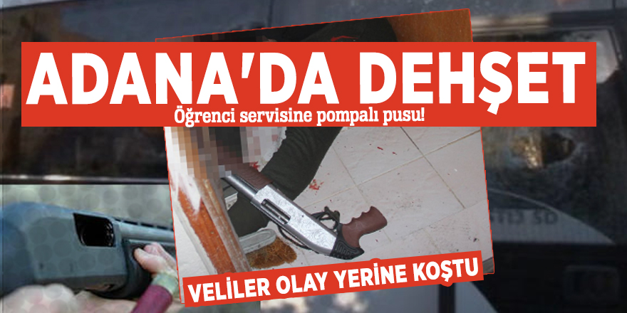 Adana'da dehşet! Öğrenci servisine pompalı pusu...