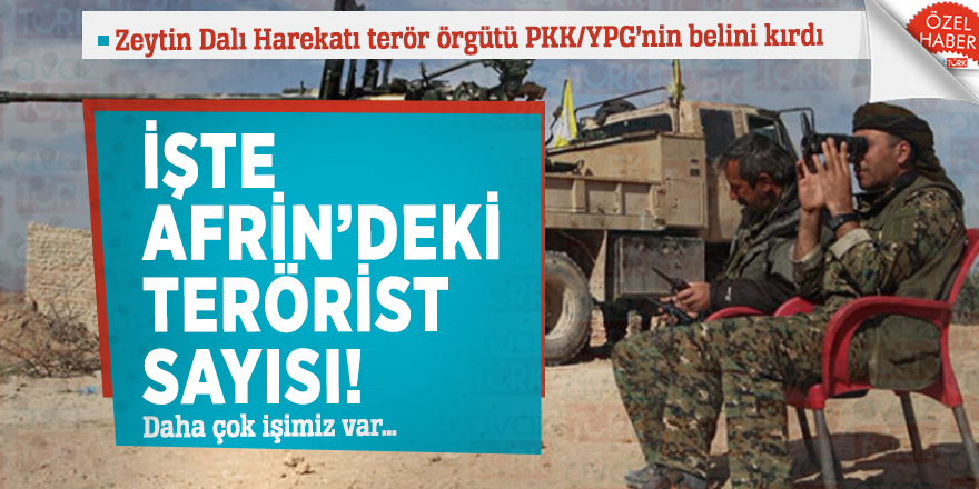 İşte Afrin’deki terörist sayısı! Daha çok işimiz var…