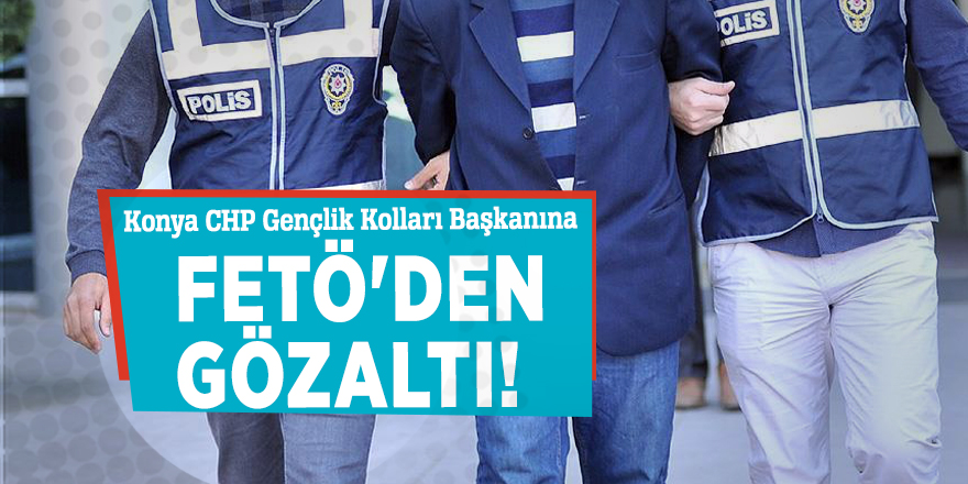 Konya CHP Gençlik Kolları Başkanına FETÖ'den gözaltı!