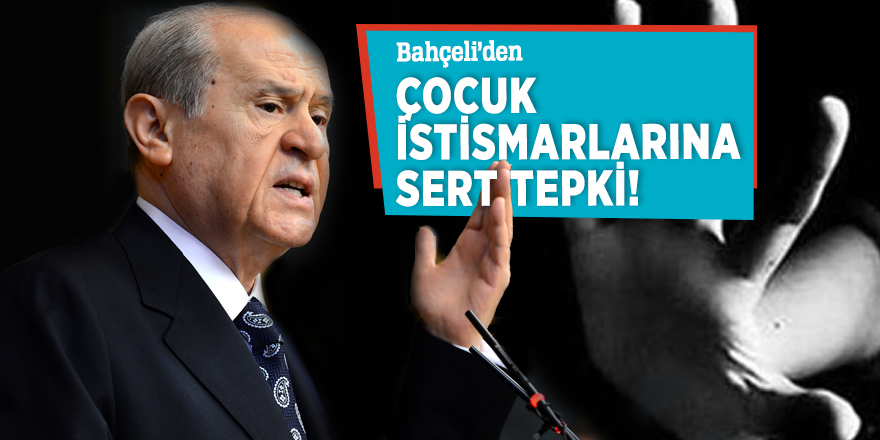 Bahçeli’den çocuk istismarlarına sert tepki!
