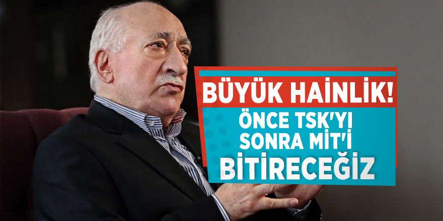 'Önce TSK'yı sonra MİT'i bitireceğiz'
