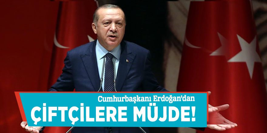 Cumhurbaşkanı Erdoğan'dan çiftçilere müjde!