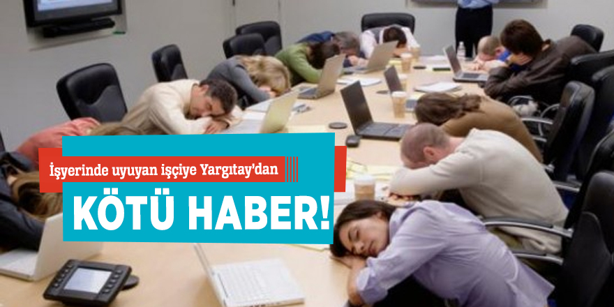 İşyerinde uyuyan işçiye Yargıtay’dan kötü haber