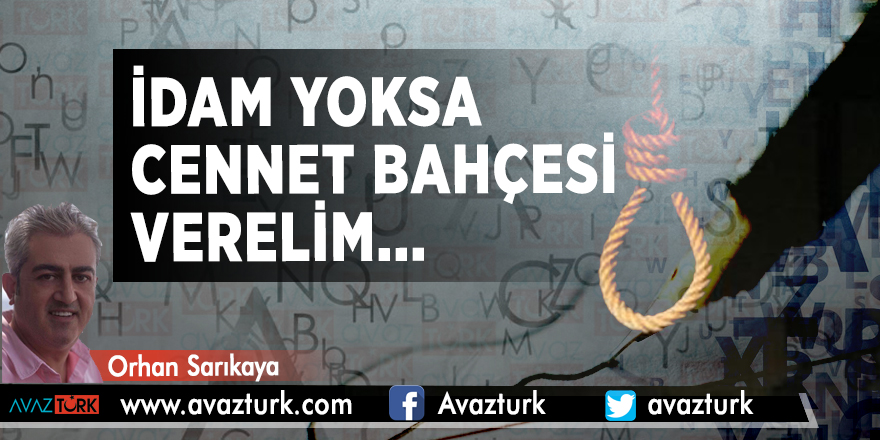 İdam yoksa Cennet Bahçesi verelim...
