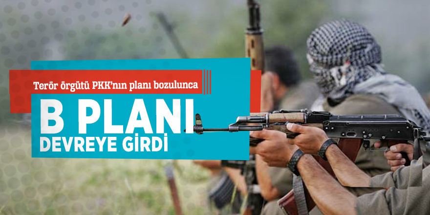 Terör örgütü PKK’nın planı bozulunca B planı devreye girdi!