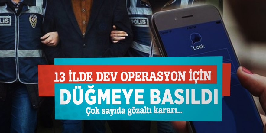 13 ilde dev operasyon için düğmeye basıldı! Çok sayıda gözaltı kararı