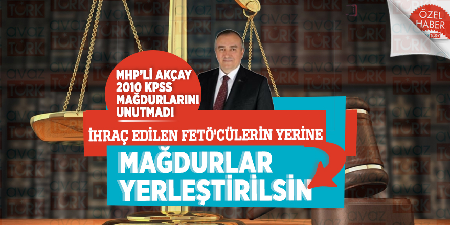 MHP’li Akçay, 2010 KPSS mağdurlarını unutmadı! İhraç edilen FETÖ’cülerin yerine mağdurlar yerleştirilsin.