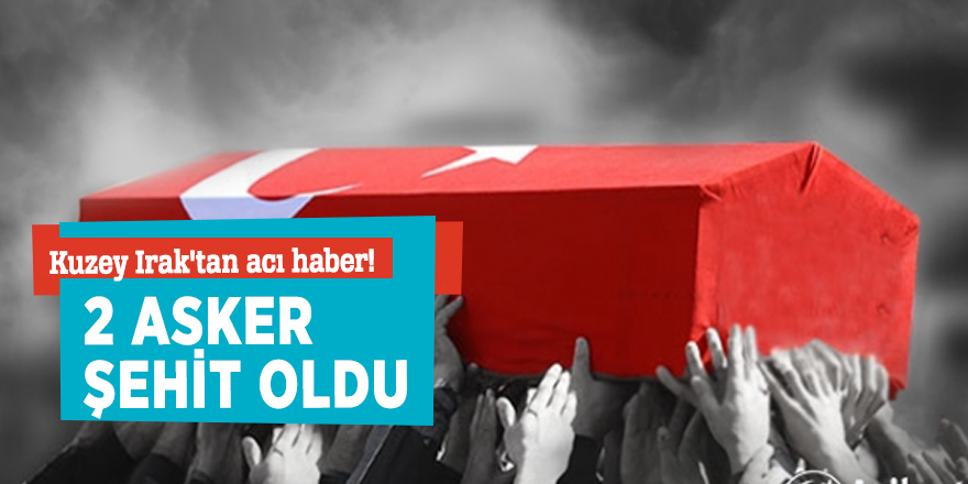 Kuzey Irak'tan acı haber! 2 asker şehit oldu