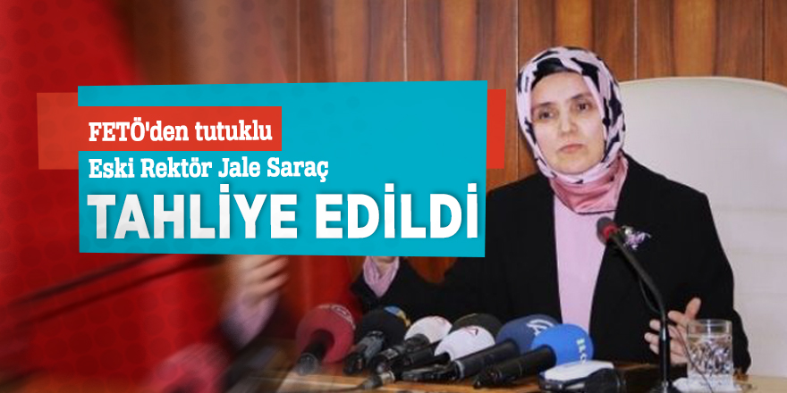 FETÖ'den tutuklu eski Rektör Jale Saraç tahliye edildi