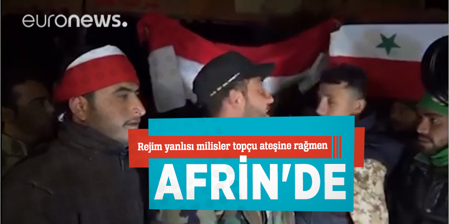 Rejim yanlısı milisler topçu ateşine rağmen Afrin'de