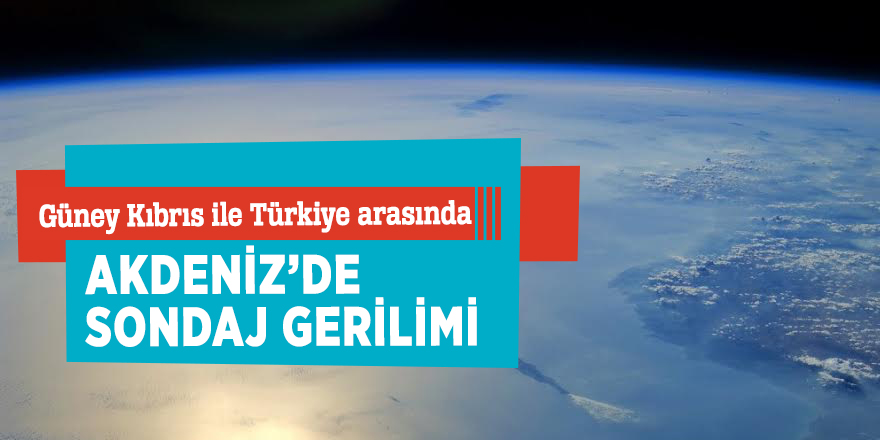 Güney Kıbrıs ile Türkiye arasında Akdeniz’de sondaj gerilimi