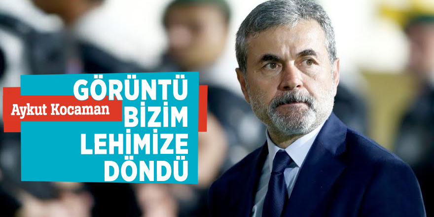Aykut Kocaman “Görüntü bizim lehimize döndü”