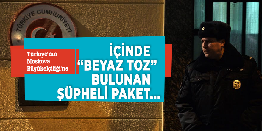 Türkiye'nin Moskova Büyükelçiliği'ne içinde “beyaz toz” bulunan...